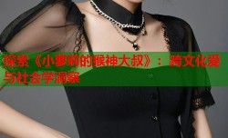 探索《小萝莉的猴神大叔》：跨文化爱与社会学洞察