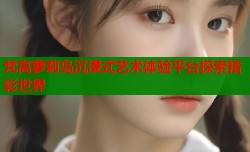 梵高萝莉岛沉浸式艺术体验平台探索精彩世界