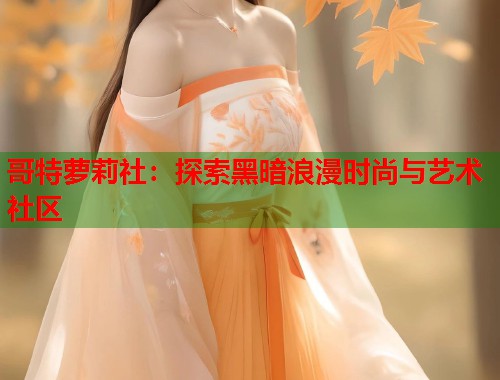 哥特萝莉社：探索黑暗浪漫时尚与艺术社区  第1张