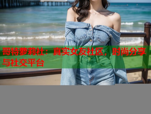 哥特萝莉社：真实女友社区，时尚分享与社交平台  第1张