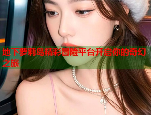 地下萝莉岛精彩冒险平台开启你的奇幻之旅  第1张