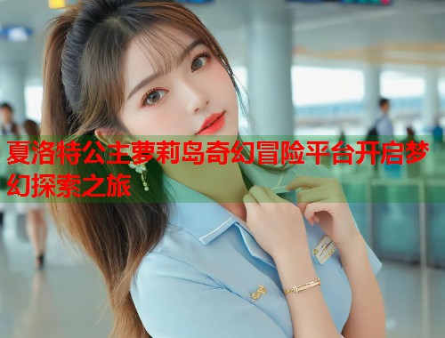夏洛特公主萝莉岛奇幻冒险平台开启梦幻探索之旅  第1张