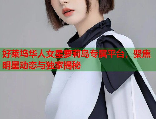 好莱坞华人女星萝莉岛专属平台，聚焦明星动态与独家揭秘  第1张