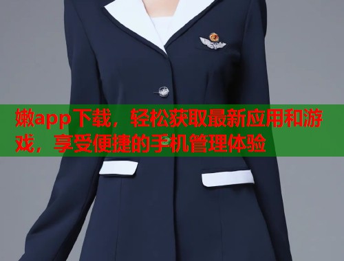 嫩app下载，轻松获取最新应用和游戏，享受便捷的手机管理体验  第1张