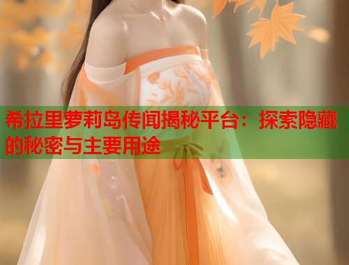 希拉里萝莉岛传闻揭秘平台：探索隐藏的秘密与主要用途  第1张