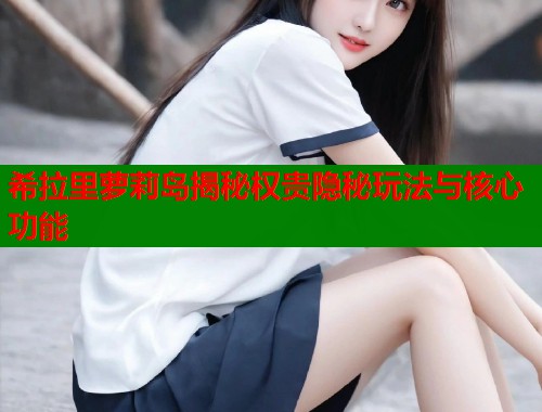 希拉里萝莉岛揭秘权贵隐秘玩法与核心功能  第1张
