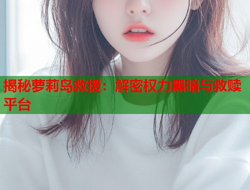 揭秘萝莉岛救援：解密权力黑暗与救赎平台  第1张