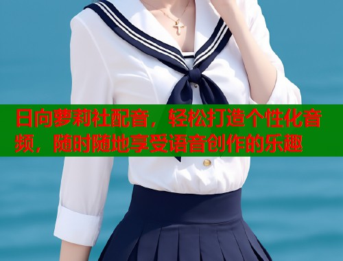 日向萝莉社配音，轻松打造个性化音频，随时随地享受语音创作的乐趣  第2张