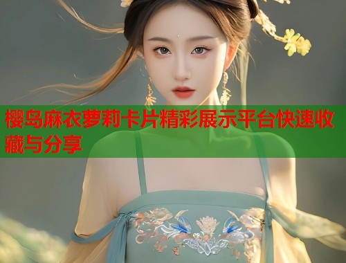樱岛麻衣萝莉卡片精彩展示平台快速收藏与分享  第1张