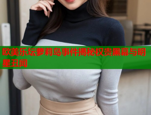 欧美乐坛萝莉岛事件揭秘权贵黑幕与明星丑闻  第1张