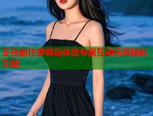 正在前往萝莉岛体验专属互动乐园精彩功能  第1张