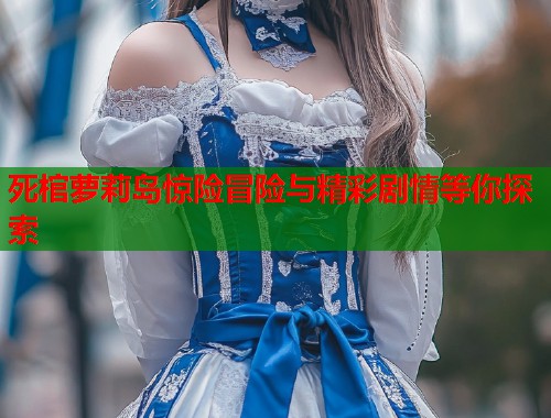 死棺萝莉岛惊险冒险与精彩剧情等你探索  第2张
