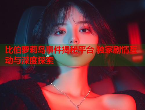 比伯萝莉岛事件揭秘平台 独家剧情互动与深度探索  第2张