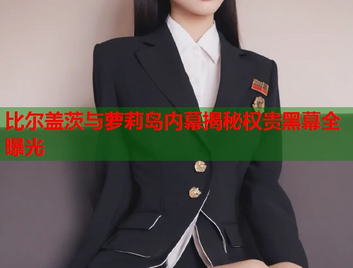 比尔盖茨与萝莉岛内幕揭秘权贵黑幕全曝光  第2张