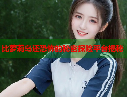 比萝莉岛还恐怖的秘密探险平台揭秘  第1张