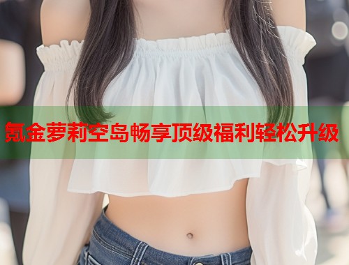 氪金萝莉空岛畅享顶级福利轻松升级  第1张