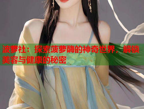 波萝社：探索菠萝酶的神奇世界，解锁美容与健康的秘密  第1张