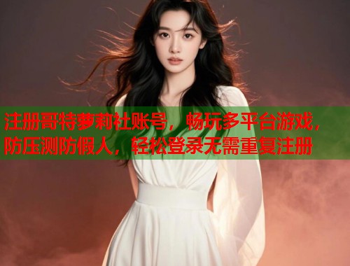 注册哥特萝莉社账号，畅玩多平台游戏，防压测防假人，轻松登录无需重复注册  第1张