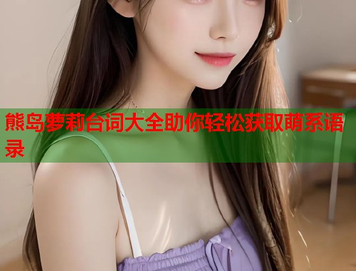 熊岛萝莉台词大全助你轻松获取萌系语录  第1张