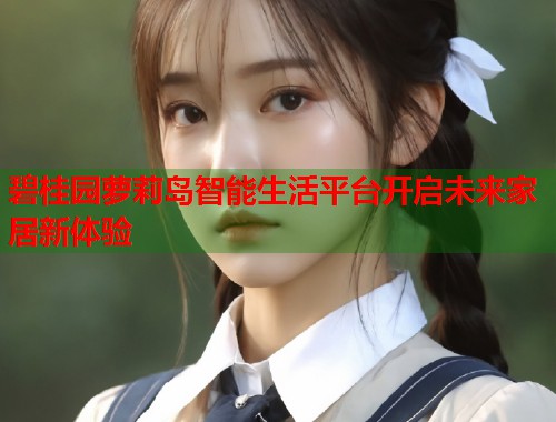 碧桂园萝莉岛智能生活平台开启未来家居新体验  第1张