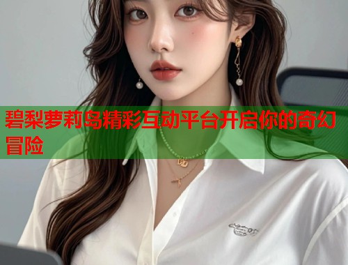 碧梨萝莉岛精彩互动平台开启你的奇幻冒险  第2张