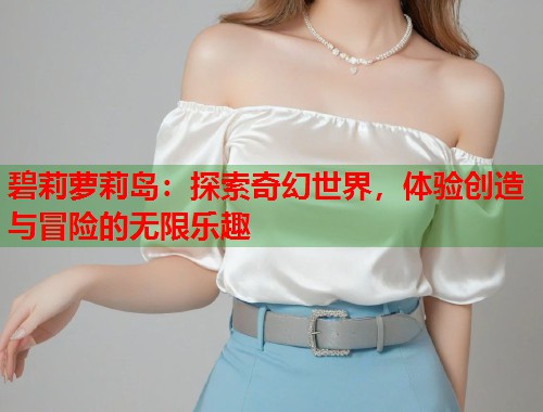 碧莉萝莉岛：探索奇幻世界，体验创造与冒险的无限乐趣  第2张