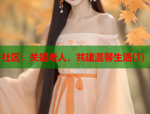 社区：关爱老人，共建温馨生活(1)  第1张