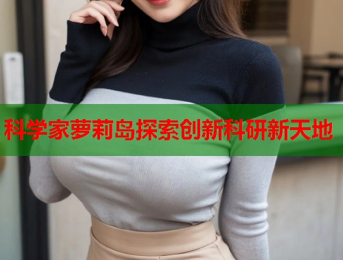 科学家萝莉岛探索创新科研新天地  第1张