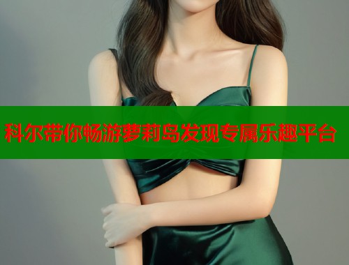科尔带你畅游萝莉岛发现专属乐趣平台  第1张