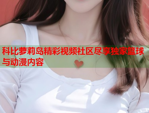 科比萝莉岛精彩视频社区尽享独家篮球与动漫内容  第1张