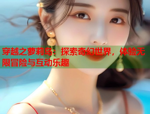 穿越之萝莉岛：探索奇幻世界，体验无限冒险与互动乐趣  第1张